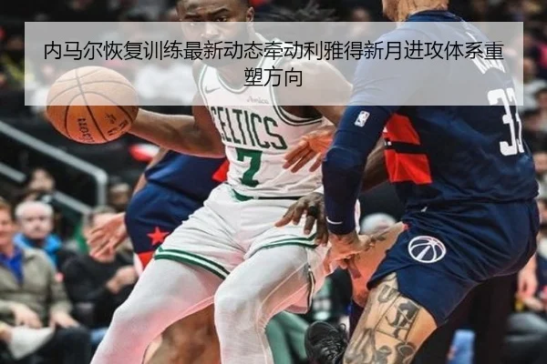 内马尔恢复训练最新动态牵动利雅得新月进攻体系重塑方向