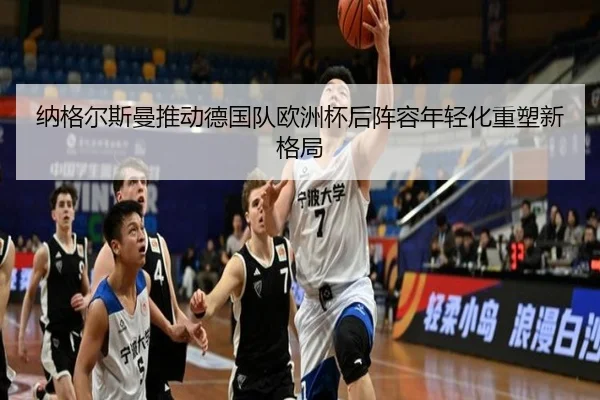 纳格尔斯曼推动德国队欧洲杯后阵容年轻化重塑新格局