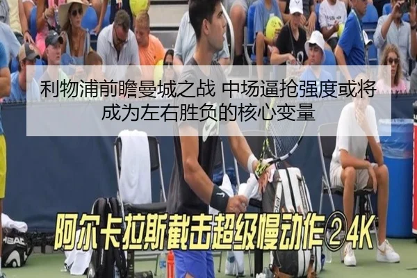 利物浦前瞻曼城之战 中场逼抢强度或将成为左右胜负的核心变量